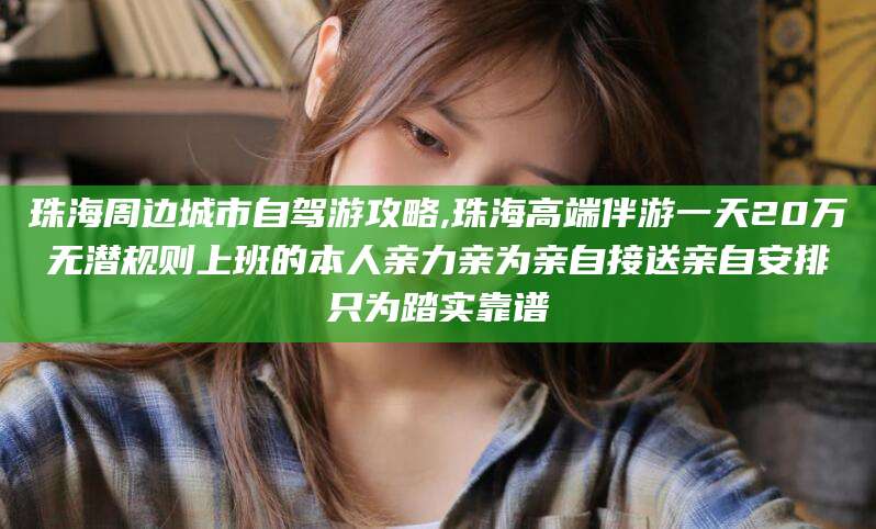 顺德珠海周边城市自驾游攻略,珠海高端伴游一天20万无潜规则上班的本人亲力亲为亲自接送亲自安排只为踏实靠谱
