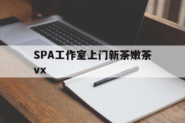 顺德广州哪里可以找约茶新茶的品茶地最新资讯（谁能告诉我哪里有顺德SPA工作室上门新茶嫩茶vx？）